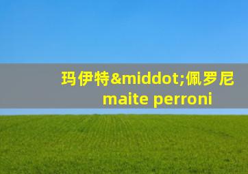 玛伊特·佩罗尼 maite perroni